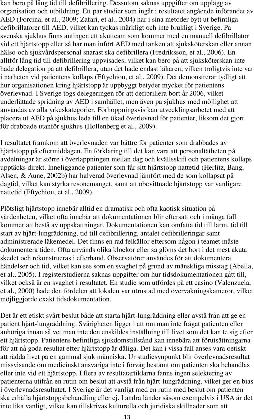 På svenska sjukhus finns antingen ett akutteam som kommer med en manuell defibrillator vid ett hjärtstopp eller så har man infört AED med tanken att sjuksköterskan eller annan hälso-och