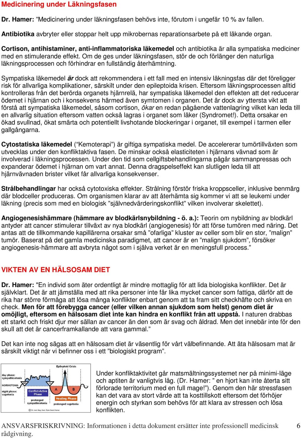 Cortison, antihistaminer, anti-inflammatoriska läkemedel och antibiotika är alla sympatiska mediciner med en stimulerande effekt.