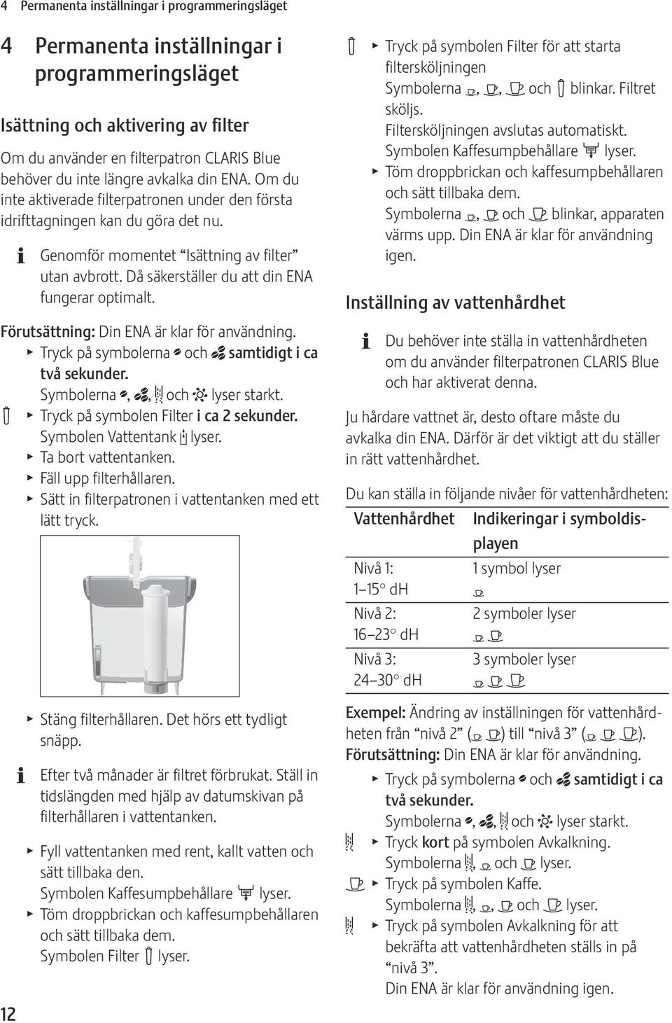 Då säkerställer du att din ENA fungerar optimalt. Förutsättning: Din ENA är klar för användning. T Tryck på symbolerna ; och _ samtidigt i ca två sekunder. Symbolerna ;, _, & och L lyser starkt.