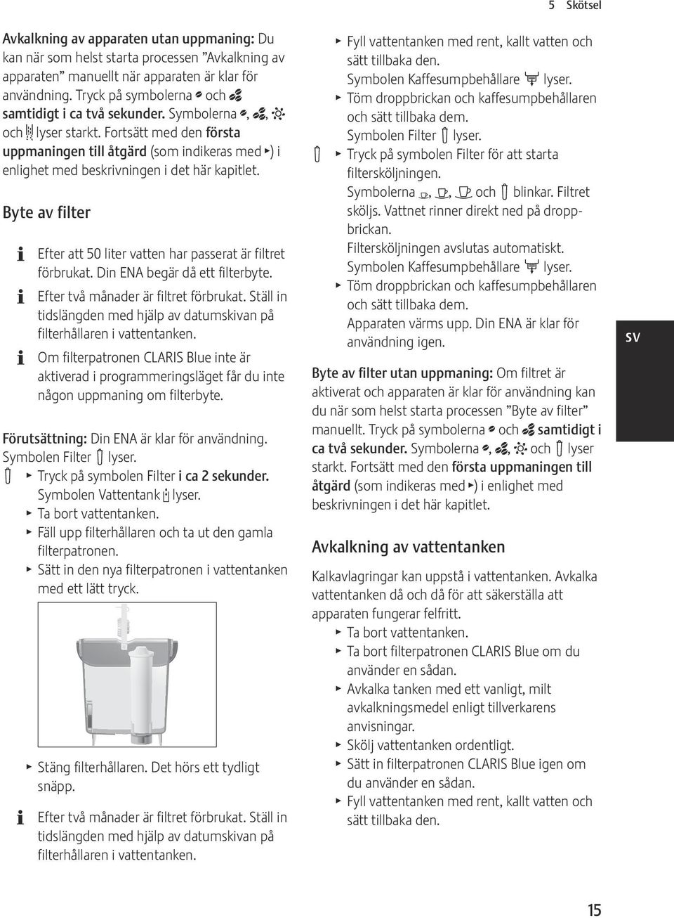 Fortsätt med den första uppmaningen till åtgärd (som indikeras med T) i enlighet med beskrivningen i det här kapitlet. Byte av filter Efter att 50 liter vatten har passerat är filtret förbrukat.