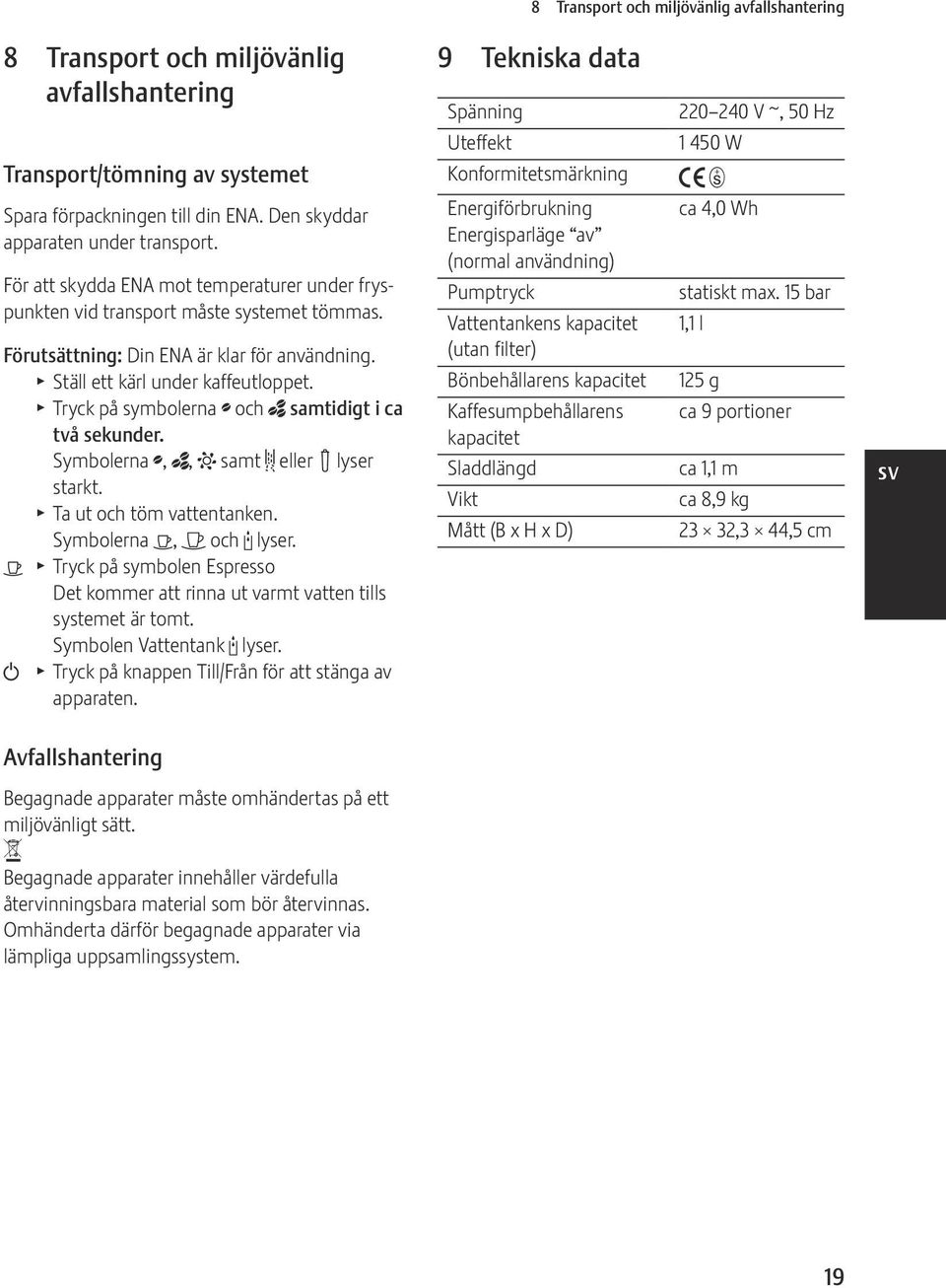 T Tryck på symbolerna ; och _ samtidigt i ca två sekunder. Symbolerna ;, _, L samt & eller! lyser starkt. T Ta ut och töm vattentanken. Symbolerna <, > och M lyser.