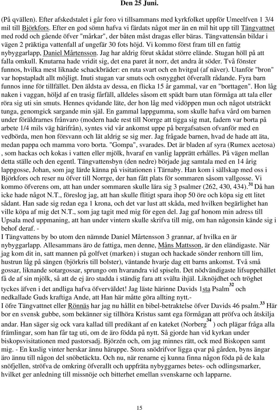 Tängvattensån bildar i vägen 2 präktiga vattenfall af ungefär 30 fots höjd. Vi kommo först fram till en fattig nybyggarlapp, Daniel Mårtensson. Jag har aldrig förut skådat större elände.