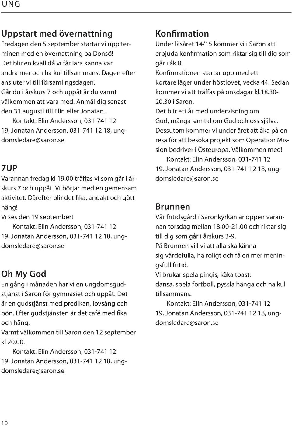 Kontakt: Elin Andersson, 031-741 12 19, Jonatan Andersson, 031-741 12 18, ungdomsledare@saron.se 7UP Varannan fredag kl 19.00 träffas vi som går i årskurs 7 och uppåt.