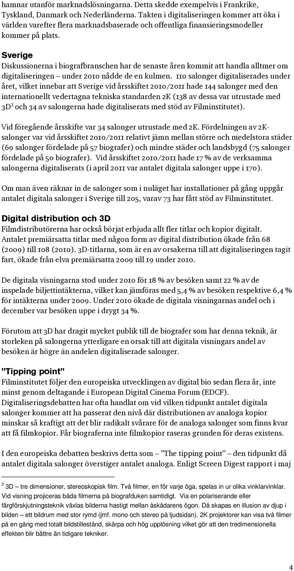 Sverige Diskussionerna i biografbranschen har de senaste åren kommit att handla alltmer om digitaliseringen under 2010 nådde de en kulmen.