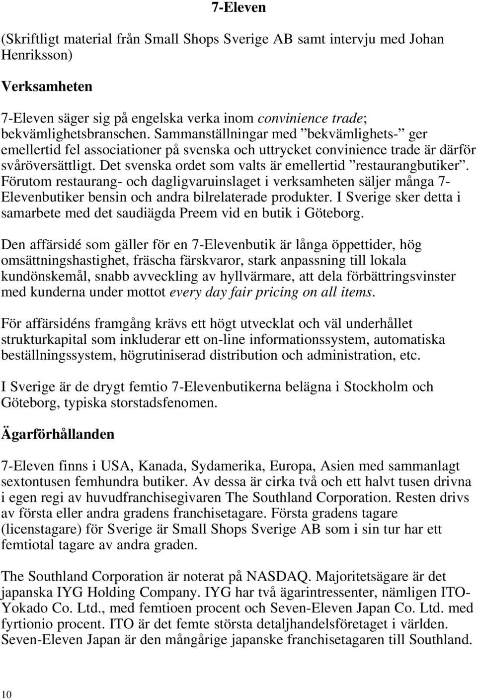 Det svenska ordet som valts är emellertid restaurangbutiker. Förutom restaurang- och dagligvaruinslaget i verksamheten säljer många 7- Elevenbutiker bensin och andra bilrelaterade produkter.