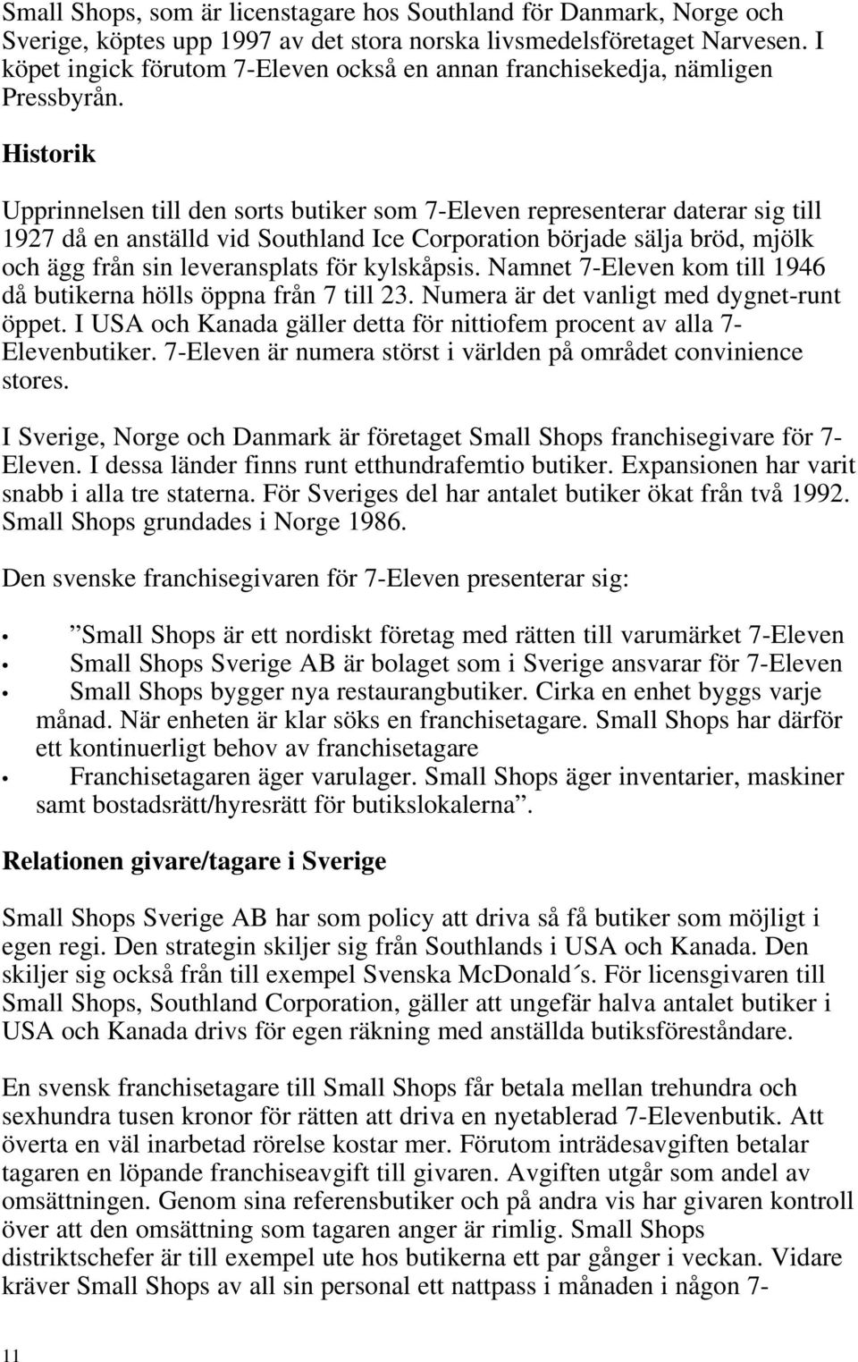 Historik Upprinnelsen till den sorts butiker som 7-Eleven representerar daterar sig till 1927 då en anställd vid Southland Ice Corporation började sälja bröd, mjölk och ägg från sin leveransplats för