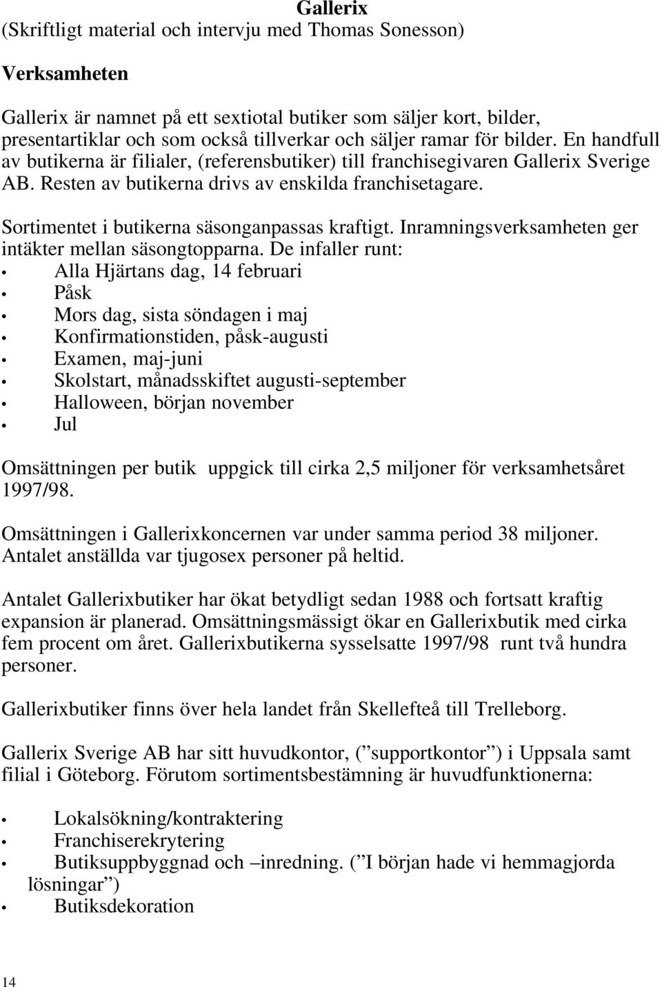 Sortimentet i butikerna säsonganpassas kraftigt. Inramningsverksamheten ger intäkter mellan säsongtopparna.