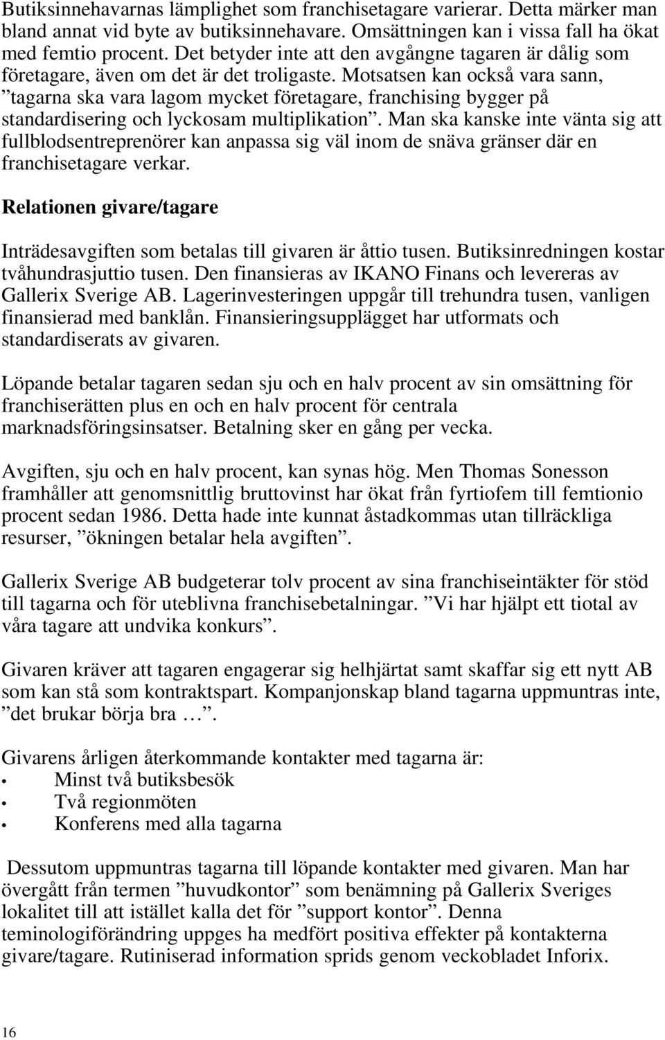 Motsatsen kan också vara sann, tagarna ska vara lagom mycket företagare, franchising bygger på standardisering och lyckosam multiplikation.