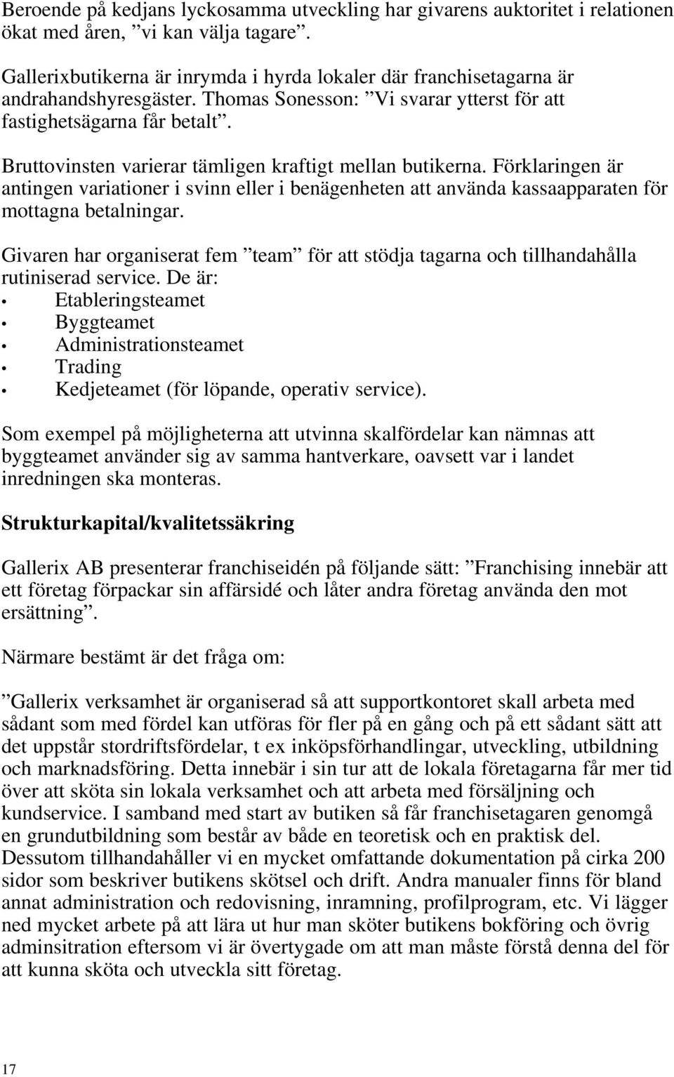 Bruttovinsten varierar tämligen kraftigt mellan butikerna. Förklaringen är antingen variationer i svinn eller i benägenheten att använda kassaapparaten för mottagna betalningar.