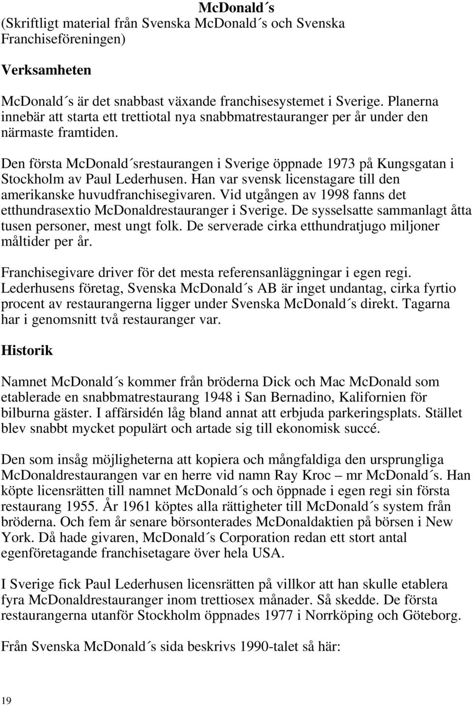 Den första McDonald srestaurangen i Sverige öppnade 1973 på Kungsgatan i Stockholm av Paul Lederhusen. Han var svensk licenstagare till den amerikanske huvudfranchisegivaren.