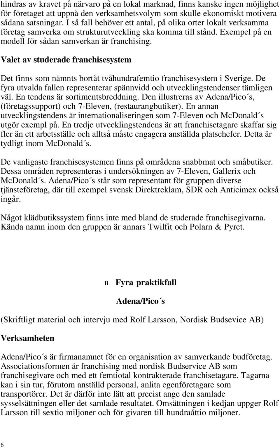 Valet av studerade franchisesystem Det finns som nämnts bortåt tvåhundrafemtio franchisesystem i Sverige. De fyra utvalda fallen representerar spännvidd och utvecklingstendenser tämligen väl.