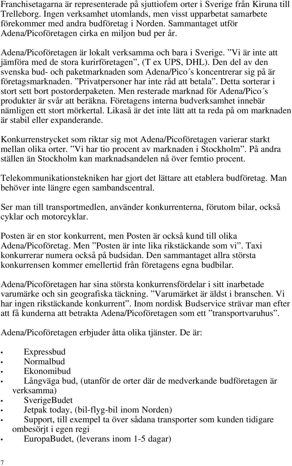 Den del av den svenska bud- och paketmarknaden som Adena/Pico s koncentrerar sig på är företagsmarknaden. Privatpersoner har inte råd att betala. Detta sorterar i stort sett bort postorderpaketen.