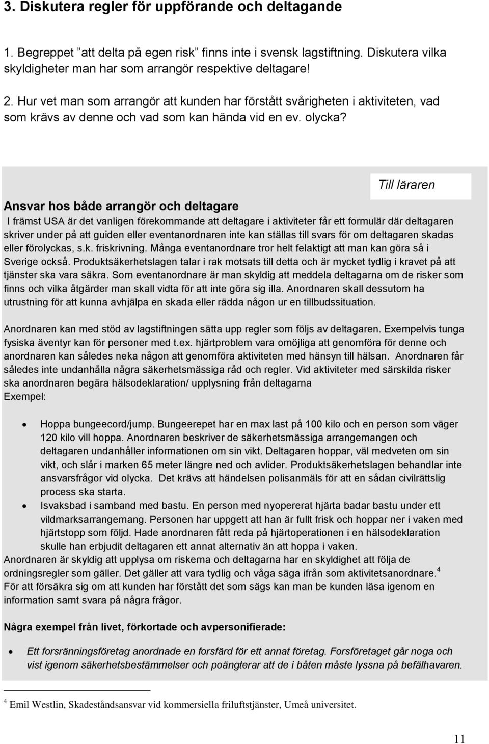 Ansvar hos både arrangör och deltagare I främst USA är det vanligen förekommande att deltagare i aktiviteter får ett formulär där deltagaren skriver under på att guiden eller eventanordnaren inte kan