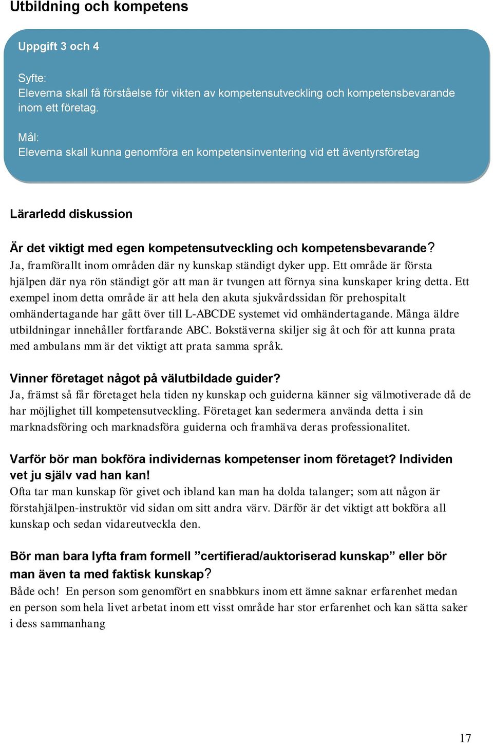 Ja, framförallt inom områden där ny kunskap ständigt dyker upp. Ett område är första hjälpen där nya rön ständigt gör att man är tvungen att förnya sina kunskaper kring detta.