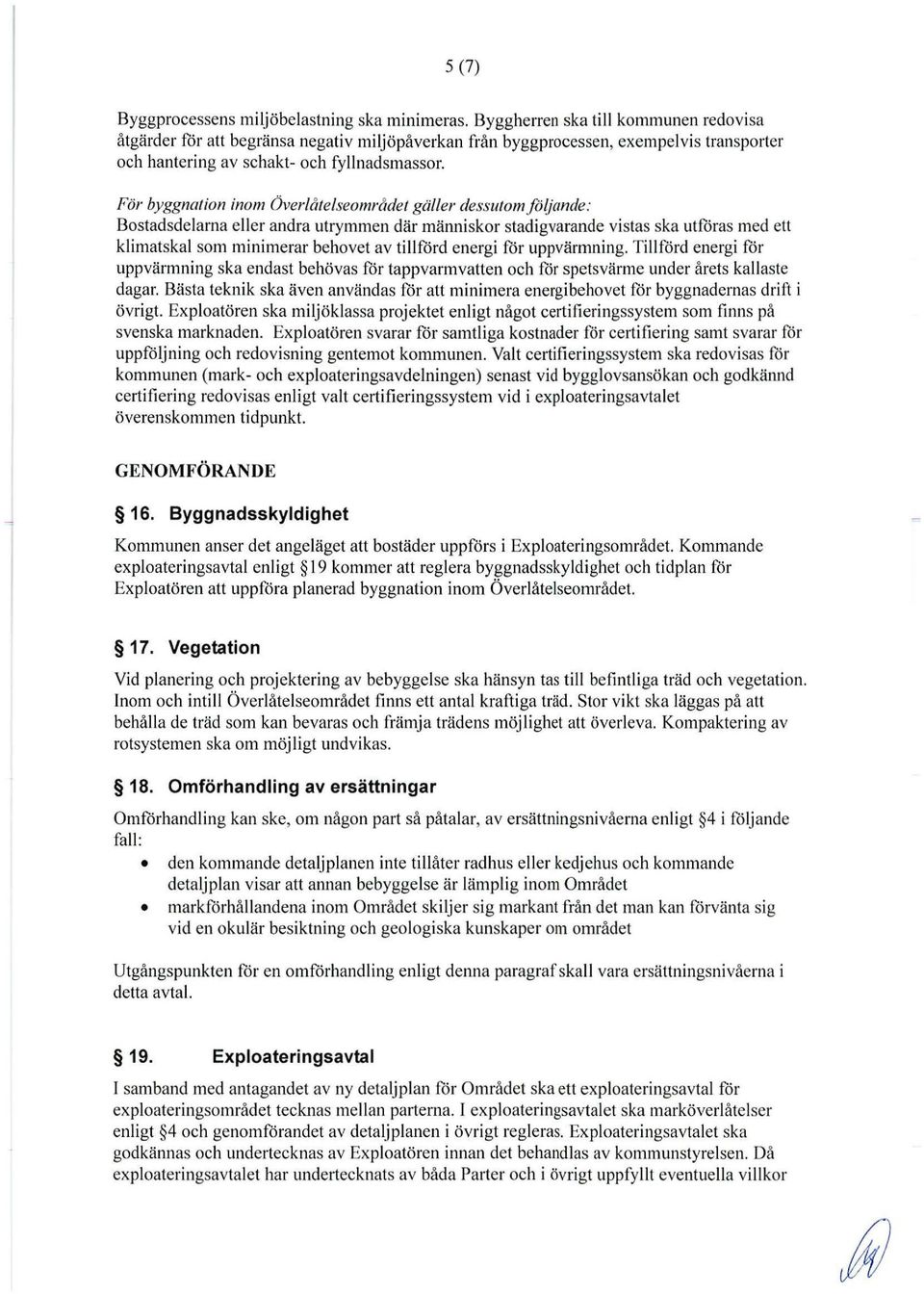 För byggnation inom Överlåtelseområdet gäller dessutomfoljande: Bostadsdelarna eller andra utrymmen där människor stadigvarande vistas ska utföras med ett klimatskal som minimerar behovet av tillförd