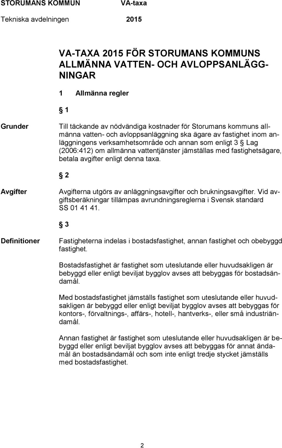 denna taxa. 2 Avgifter Avgifterna utgörs av anläggningsavgifter och brukningsavgifter. Vid avgiftsberäkningar tillämpas avrundningsreglerna i Svensk standard SS 01 41 41.