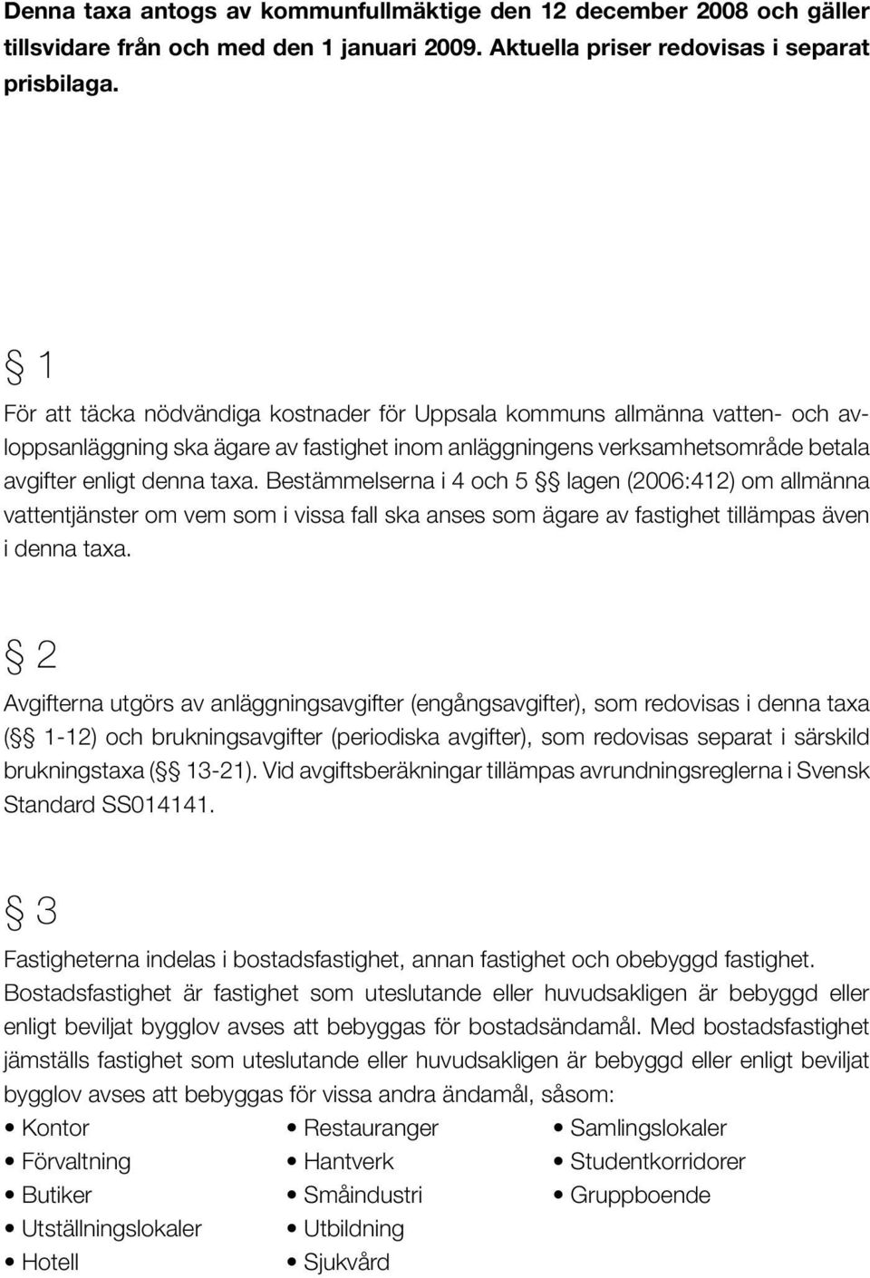 Bestämmelserna i 4 och 5 lagen (2006:412) om allmänna vattentjänster om vem som i vissa fall ska anses som ägare av fastighet tillämpas även i denna taxa.