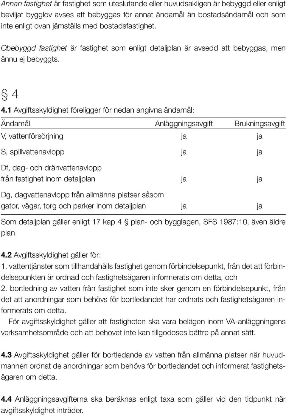 1 Avgiftsskyldighet föreligger för nedan angivna ändamål: Ändamål Anläggningsavgift Brukningsavgift V, vattenförsörjning ja ja S, spillvattenavlopp ja ja Df, dag- och dränvattenavlopp från fastighet