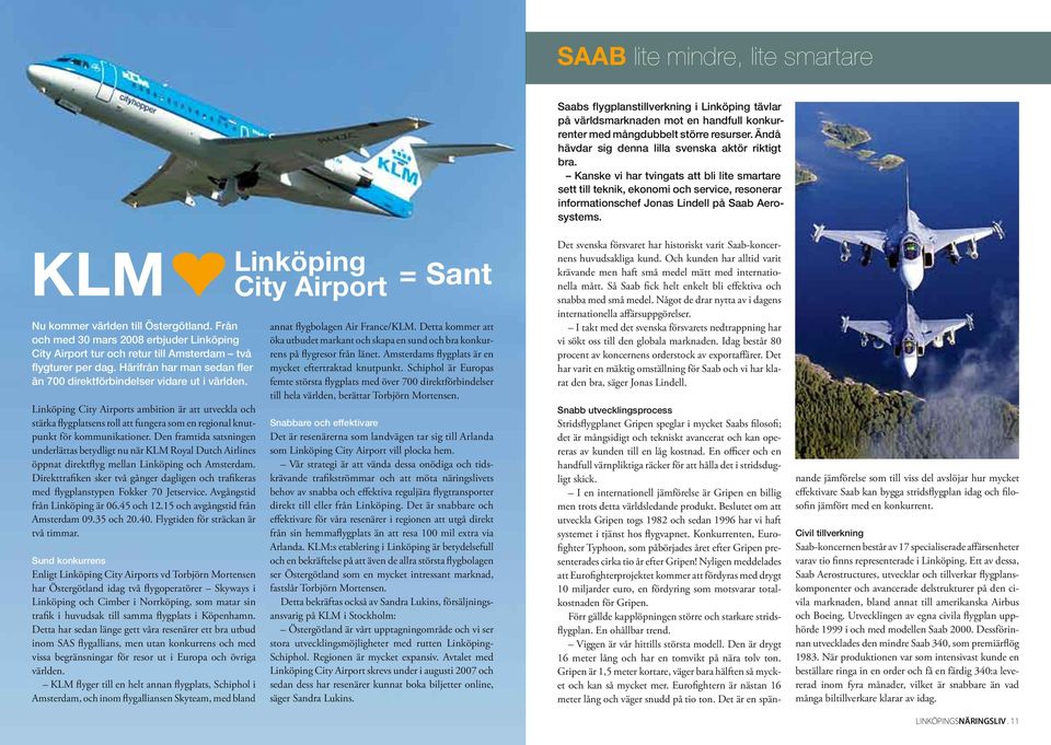 KLM Nu kommer världen till Östergötland. Från och med 30 mars 2008 erbjuder Linköping City Airport tur och retur till Amsterdam två flygturer per dag.