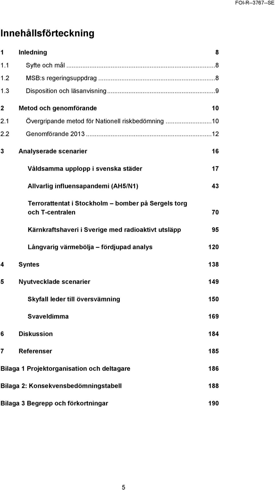 .. 12 3 Analyserade scenarier 16 Våldsamma upplopp i svenska städer 17 Allvarlig influensapandemi (AH5/N1) 43 Terrorattentat i Stockholm bomber på Sergels torg och T-centralen 70