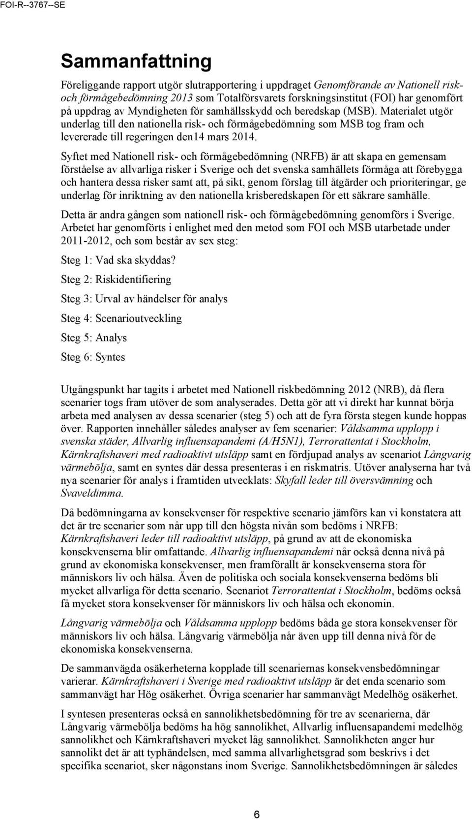 Syftet med Nationell risk- och förmågebedömning (NRFB) är att skapa en gemensam förståelse av allvarliga risker i Sverige och det svenska samhällets förmåga att förebygga och hantera dessa risker