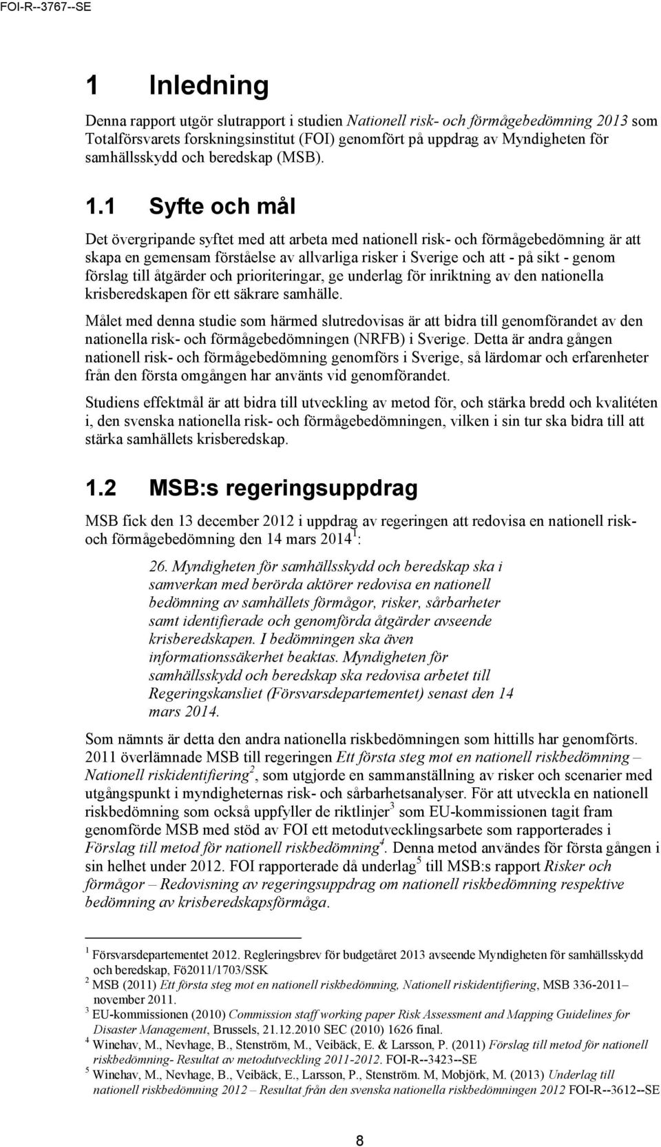 1 Syfte och mål Det övergripande syftet med att arbeta med nationell risk- och förmågebedömning är att skapa en gemensam förståelse av allvarliga risker i Sverige och att - på sikt - genom förslag