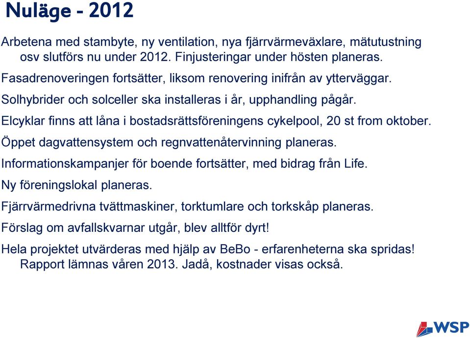 Elcyklar finns att låna i bostadsrättsföreningens cykelpool, 20 st from oktober. Öppet dagvattensystem och regnvattenåtervinning planeras.