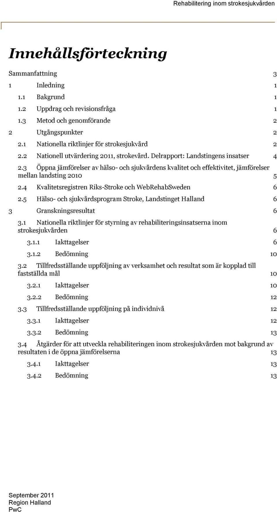 4 Kvalitetsregistren Riks-Stroke och WebRehabSweden 6 2.5 Hälso- och sjukvårdsprogram Stroke, Landstinget Halland 6 3 Granskningsresultat 6 3.