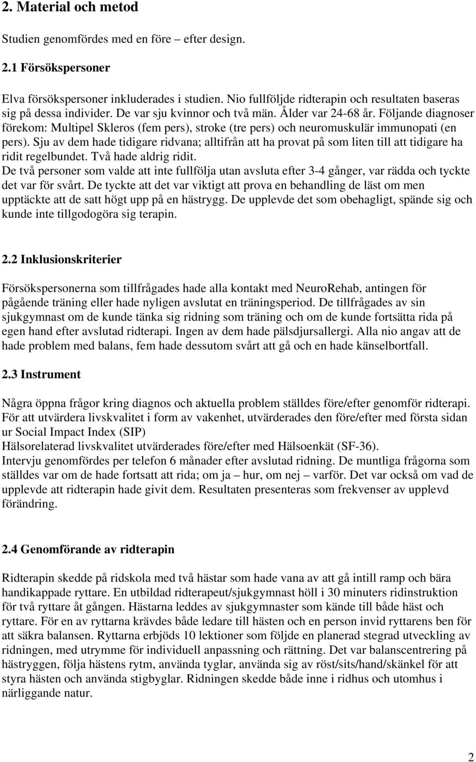 Följande diagnoser förekom: Multipel Skleros (fem pers), stroke (tre pers) och neuromuskulär immunopati (en pers).