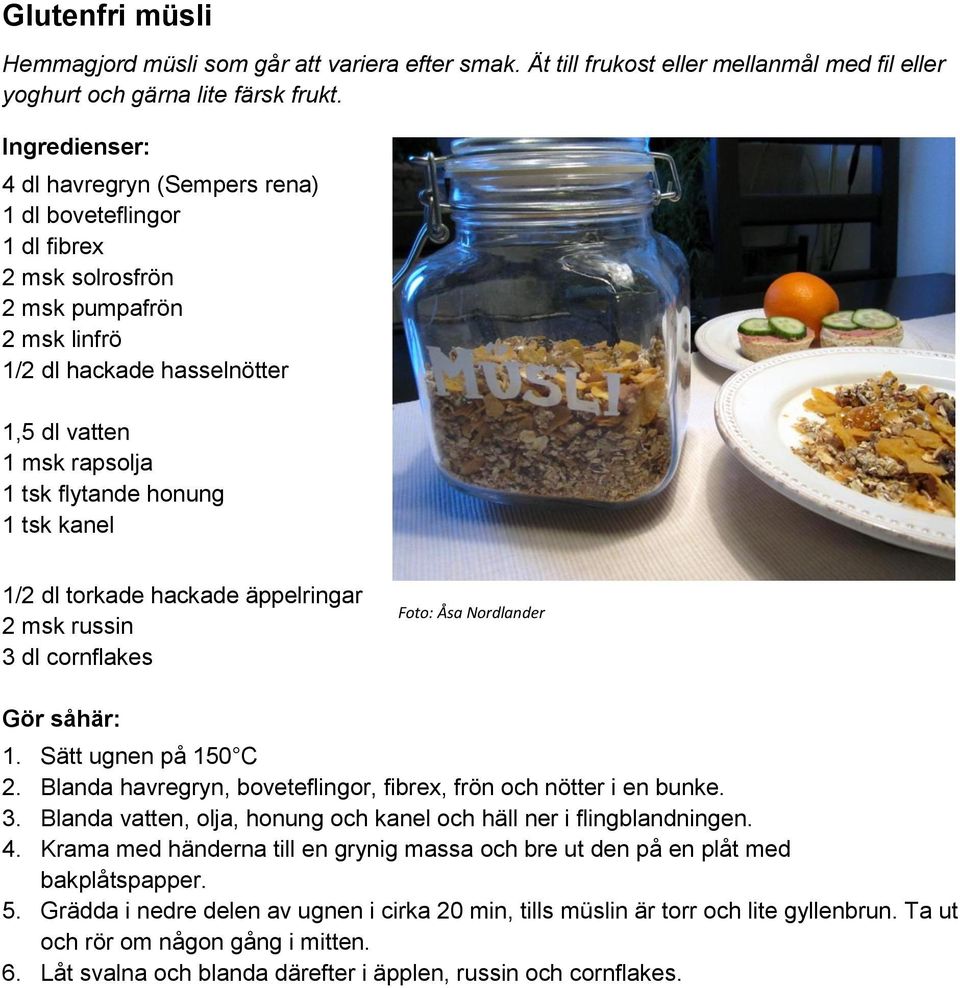 1/2 dl torkade hackade äppelringar 2 msk russin 3 dl cornflakes Foto: Åsa Nordlander 1. Sätt ugnen på 150 C 2. Blanda havregryn, boveteflingor, fibrex, frön och nötter i en bunke. 3. Blanda vatten, olja, honung och kanel och häll ner i flingblandningen.