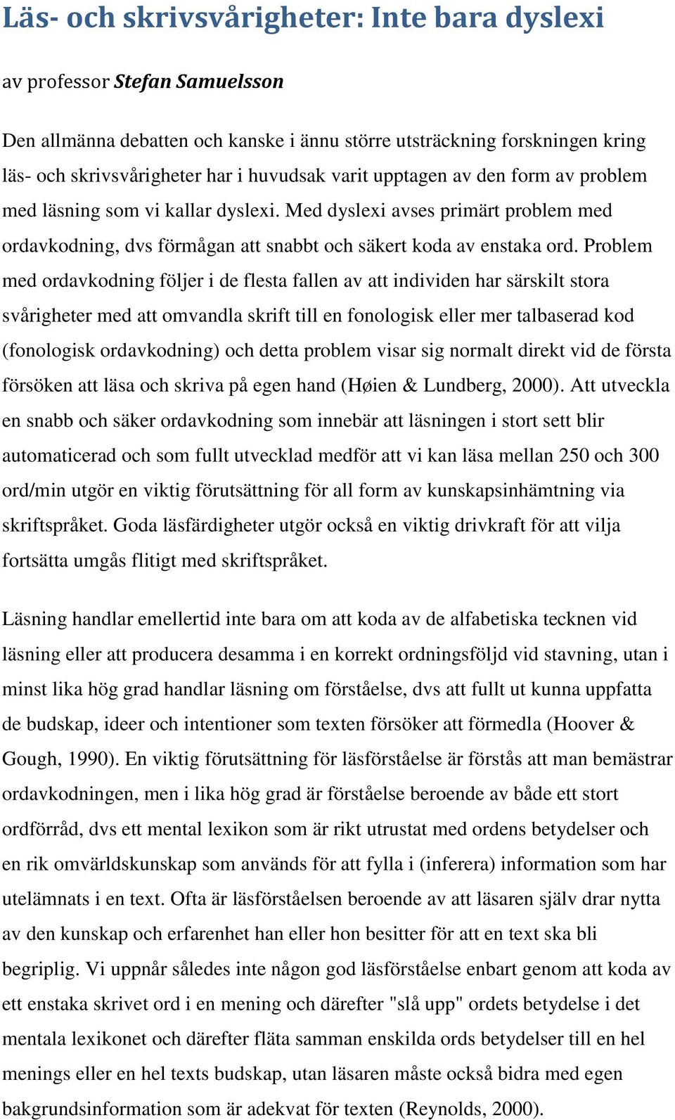 Problem med ordavkodning följer i de flesta fallen av att individen har särskilt stora svårigheter med att omvandla skrift till en fonologisk eller mer talbaserad kod (fonologisk ordavkodning) och