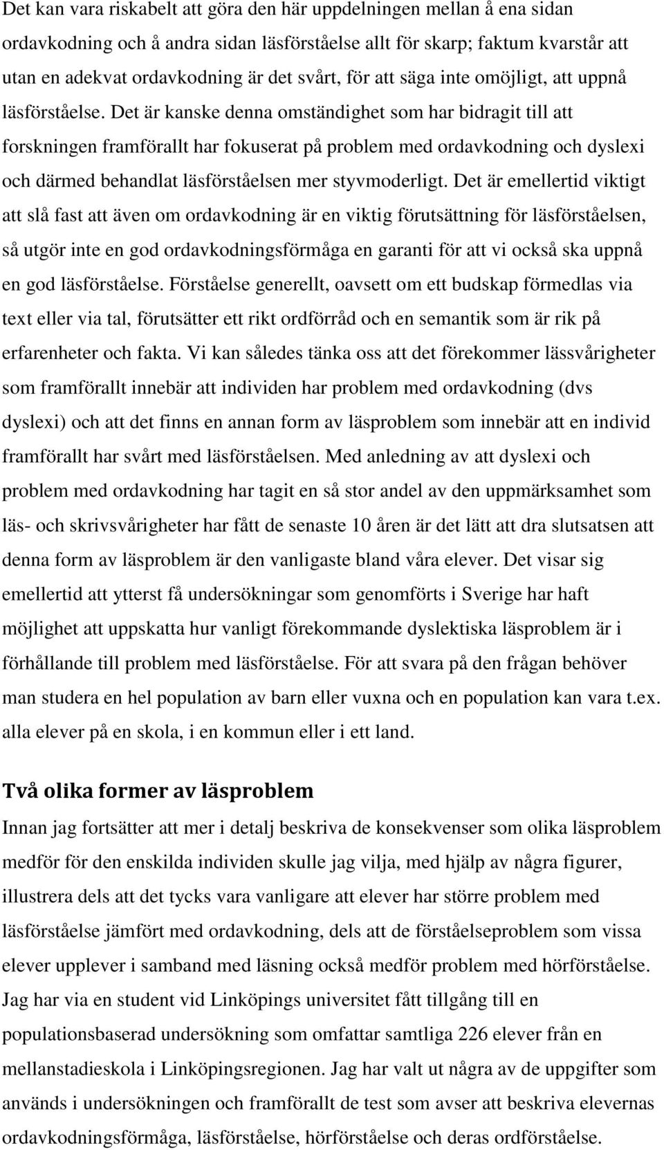 Det är kanske denna omständighet som har bidragit till att forskningen framförallt har fokuserat på problem med ordavkodning och dyslexi och därmed behandlat läsförståelsen mer styvmoderligt.