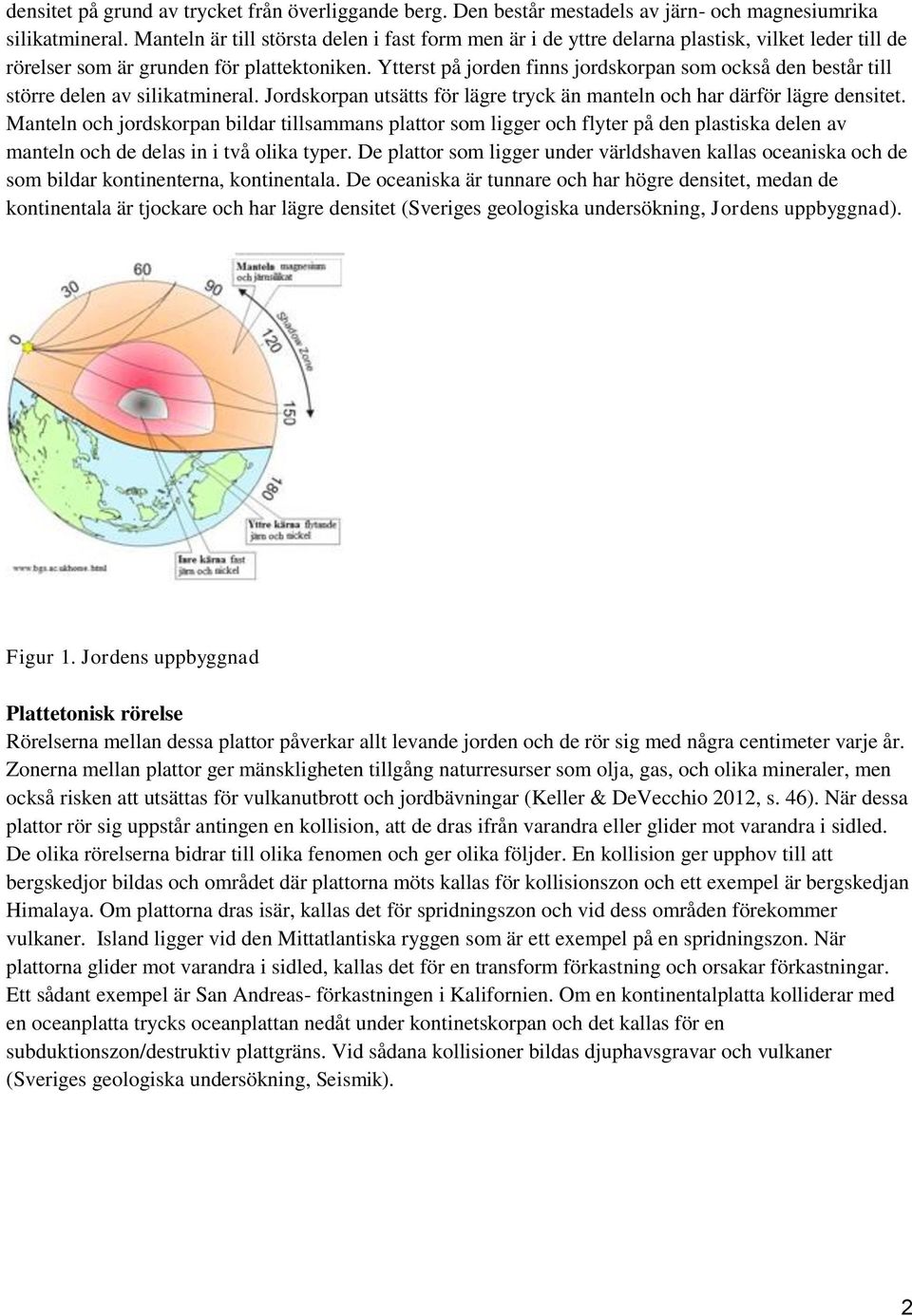 Ytterst på jorden finns jordskorpan som också den består till större delen av silikatmineral. Jordskorpan utsätts för lägre tryck än manteln och har därför lägre densitet.