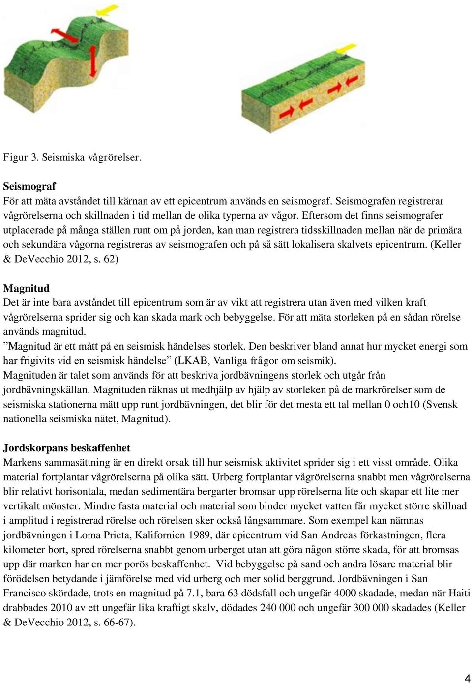 Eftersom det finns seismografer utplacerade på många ställen runt om på jorden, kan man registrera tidsskillnaden mellan när de primära och sekundära vågorna registreras av seismografen och på så