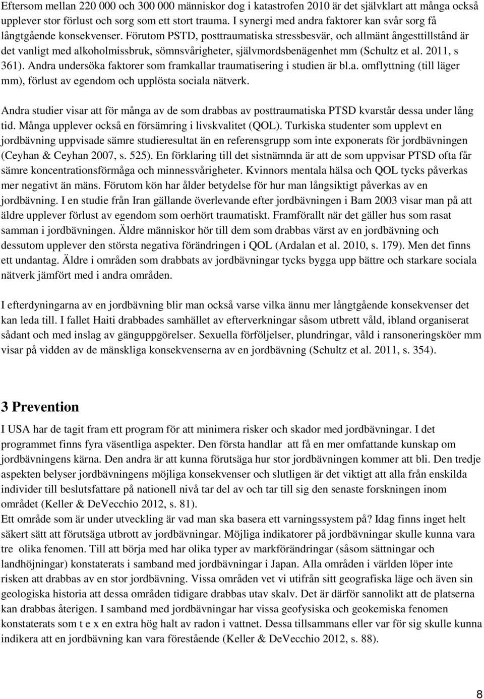 Förutom PSTD, posttraumatiska stressbesvär, och allmänt ångesttillstånd är det vanligt med alkoholmissbruk, sömnsvårigheter, självmordsbenägenhet mm (Schultz et al. 2011, s 361).