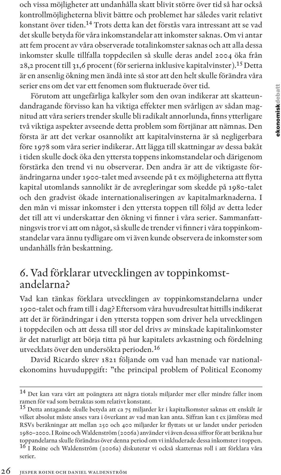 Om vi antar att fem procent av våra observerade totalinkomster saknas och att alla dessa inkomster skulle tillfalla toppdecilen så skulle deras andel 2004 öka från 28,2 procent till 31,6 procent (för