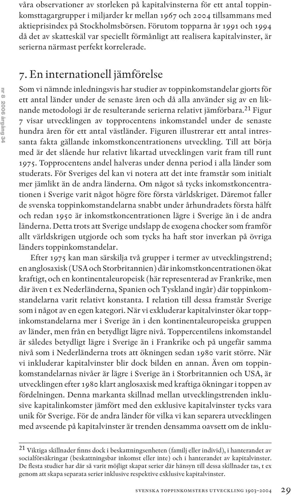 En internationell jämförelse Som vi nämnde inledningsvis har studier av toppinkomstandelar gjorts för ett antal länder under de senaste åren och då alla använder sig av en liknande metodologi är de