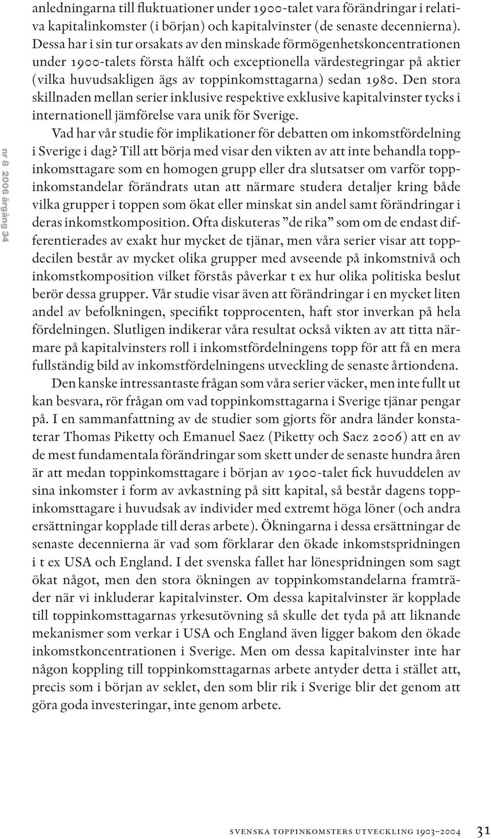 sedan 1980. Den stora skillnaden mellan serier inklusive respektive exklusive kapitalvinster tycks i internationell jämförelse vara unik för Sverige.