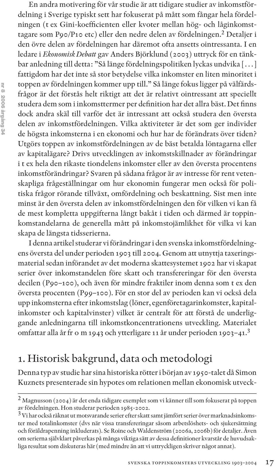 I en ledare i Ekonomisk Debatt gav Anders Björklund (2003) uttryck för en tänkbar anledning till detta: Så länge fördelningspolitiken lyckas undvika [ ] fattigdom har det inte så stor betydelse vilka