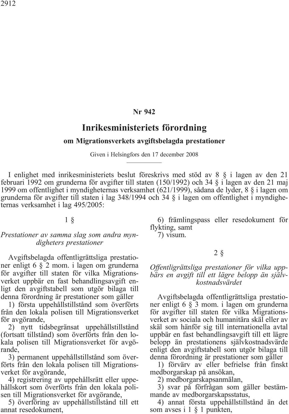 grundernaföravgiftertillstatenilag348/1994och34 ilagenomoffentlighetimyndigheternas verksamhet i lag 495/2005: 1 Prestationer av samma slag som andra myndigheters prestationer Avgiftsbelagda