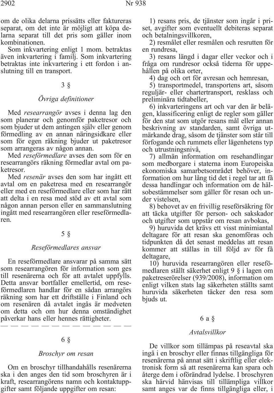 3 Övriga definitioner Med researrangör avses i denna lag den som planerar och genomför paketresor och som bjuder ut dem antingen själv eller genom förmedling av en annan näringsidkare eller som för