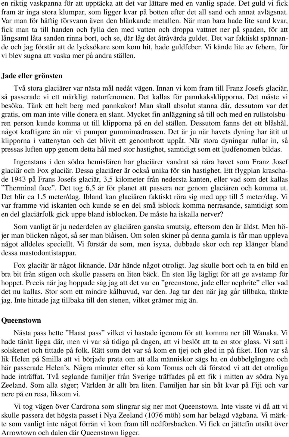 När man bara hade lite sand kvar, fick man ta till handen och fylla den med vatten och droppa vattnet ner på spaden, för att långsamt låta sanden rinna bort, och se, där låg det åtråvärda guldet.