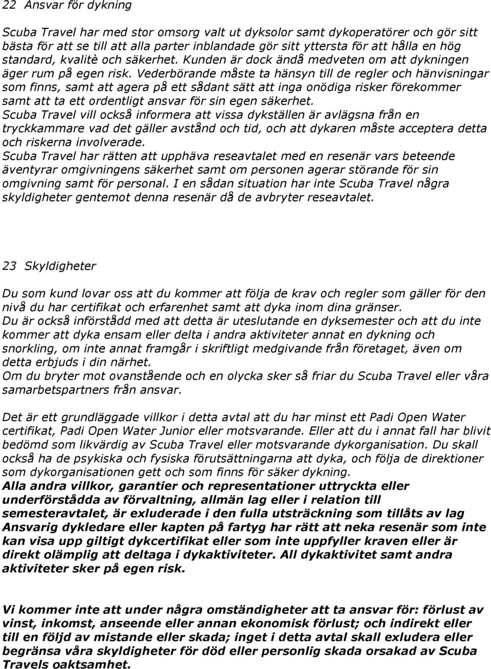 Vederbörande måste ta hänsyn till de regler och hänvisningar som finns, samt att agera på ett sådant sätt att inga onödiga risker förekommer samt att ta ett ordentligt ansvar för sin egen säkerhet.