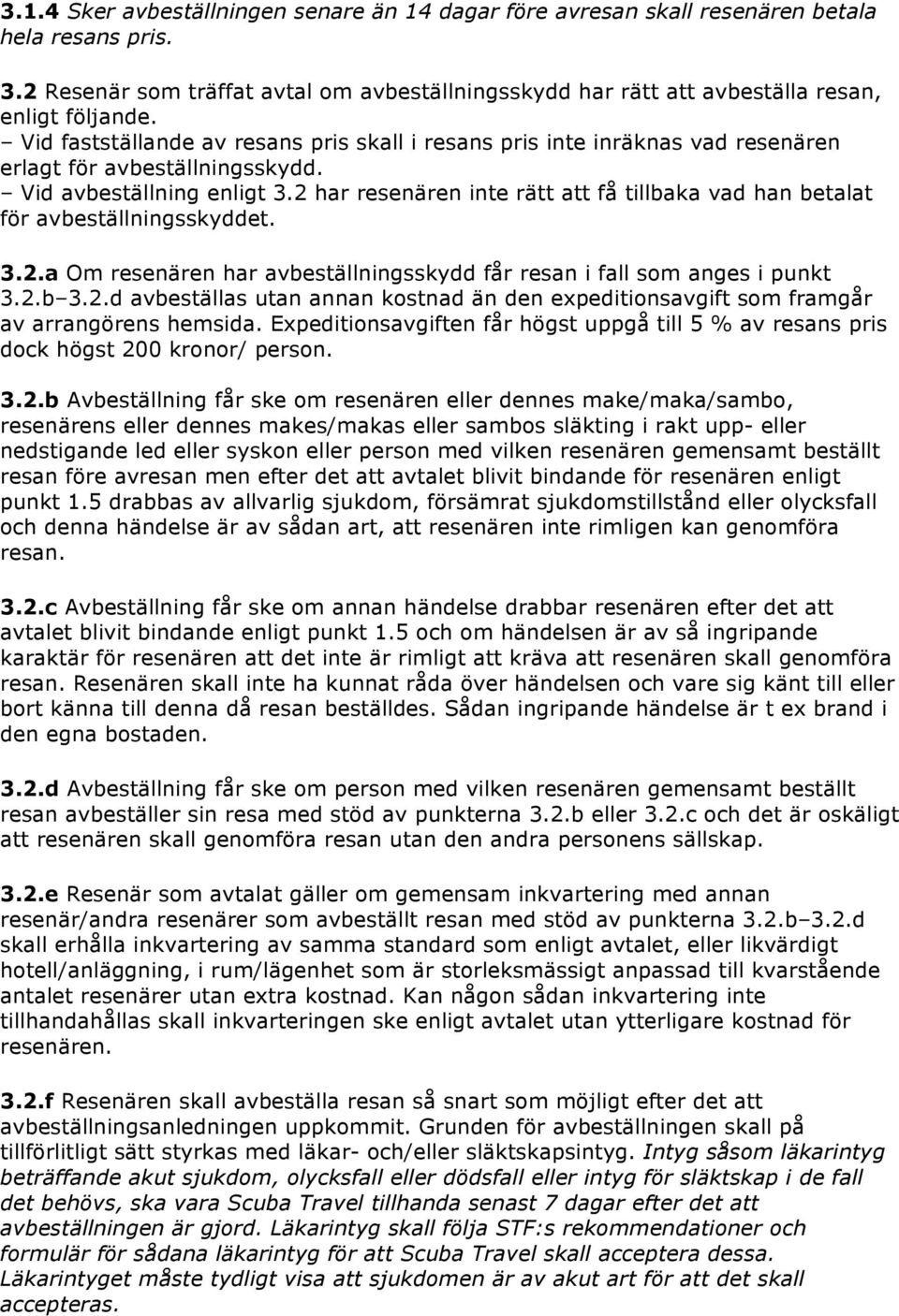 2 har resenären inte rätt att få tillbaka vad han betalat för avbeställningsskyddet. 3.2.a Om resenären har avbeställningsskydd får resan i fall som anges i punkt 3.2.b 3.2.d avbeställas utan annan kostnad än den expeditionsavgift som framgår av arrangörens hemsida.