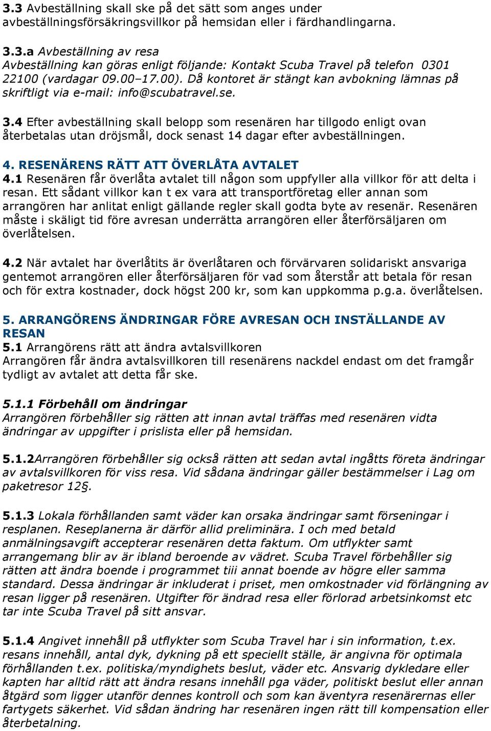 4 Efter avbeställning skall belopp som resenären har tillgodo enligt ovan återbetalas utan dröjsmål, dock senast 14 dagar efter avbeställningen. 4. RESENÄRENS RÄTT ATT ÖVERLÅTA AVTALET 4.