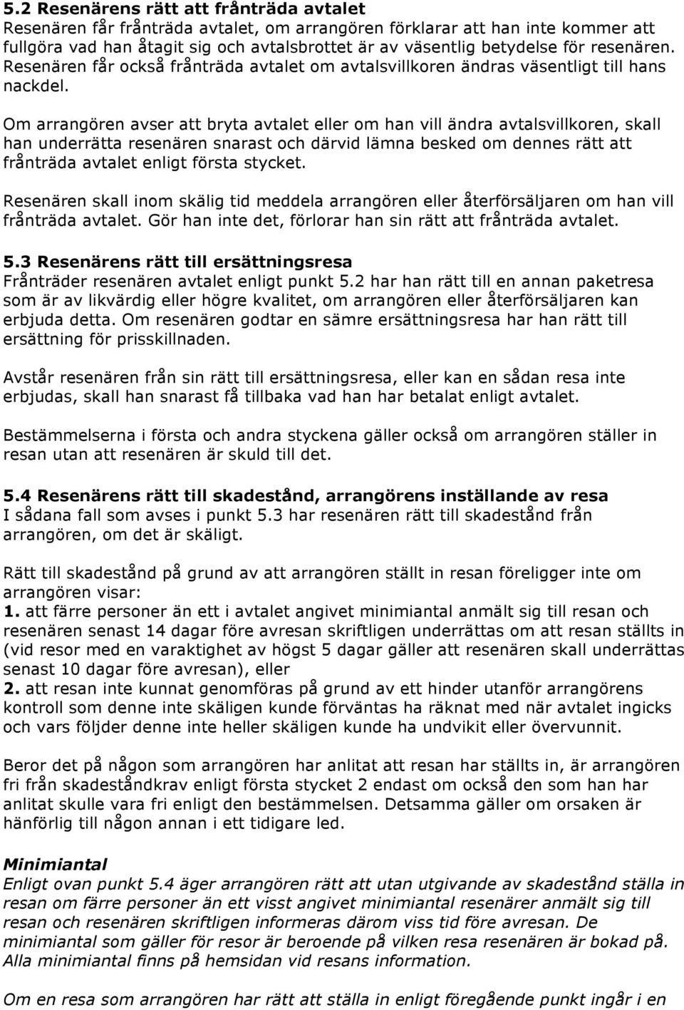 Om arrangören avser att bryta avtalet eller om han vill ändra avtalsvillkoren, skall han underrätta resenären snarast och därvid lämna besked om dennes rätt att frånträda avtalet enligt första