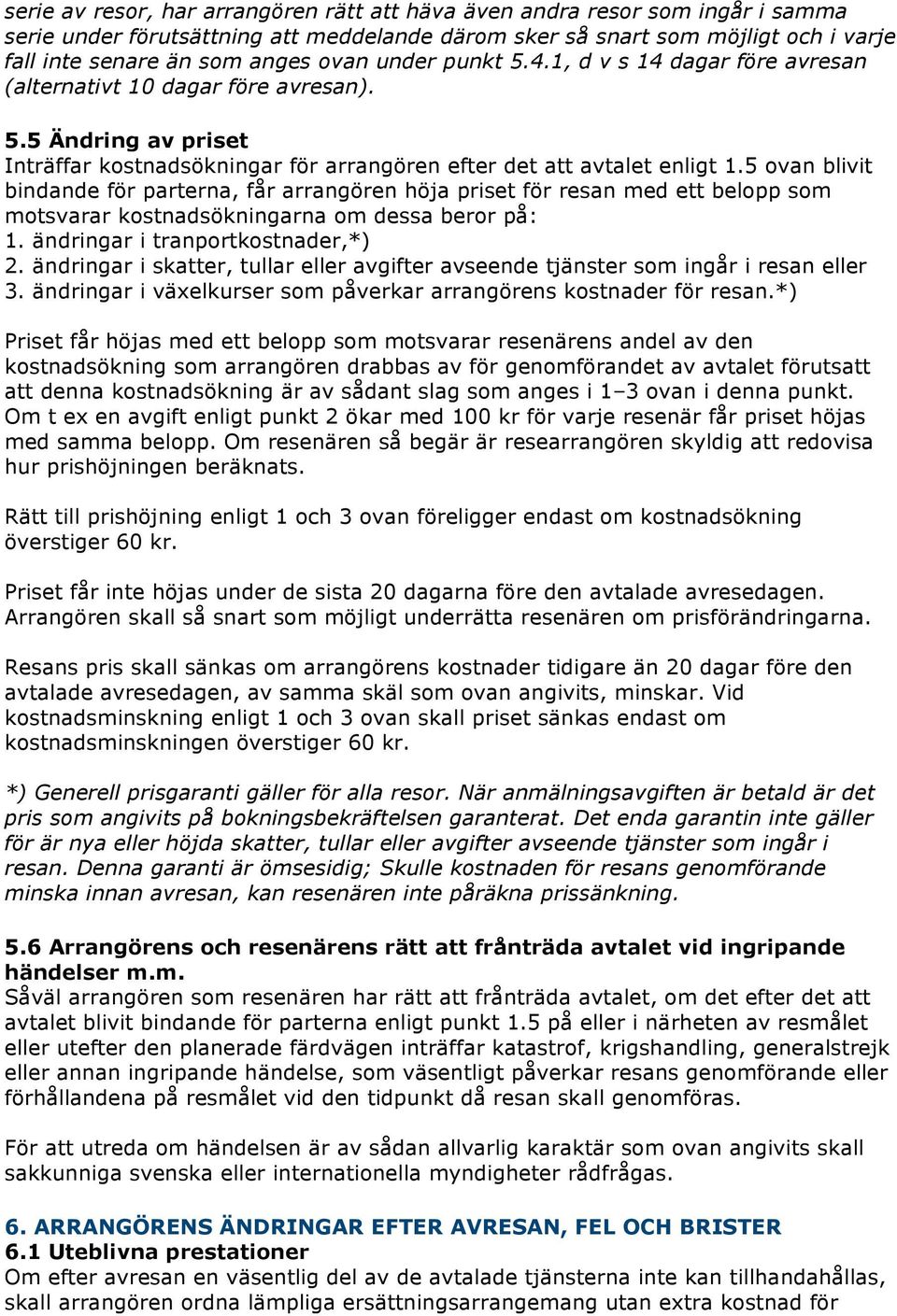 5 ovan blivit bindande för parterna, får arrangören höja priset för resan med ett belopp som motsvarar kostnadsökningarna om dessa beror på: 1. ändringar i tranportkostnader,*) 2.