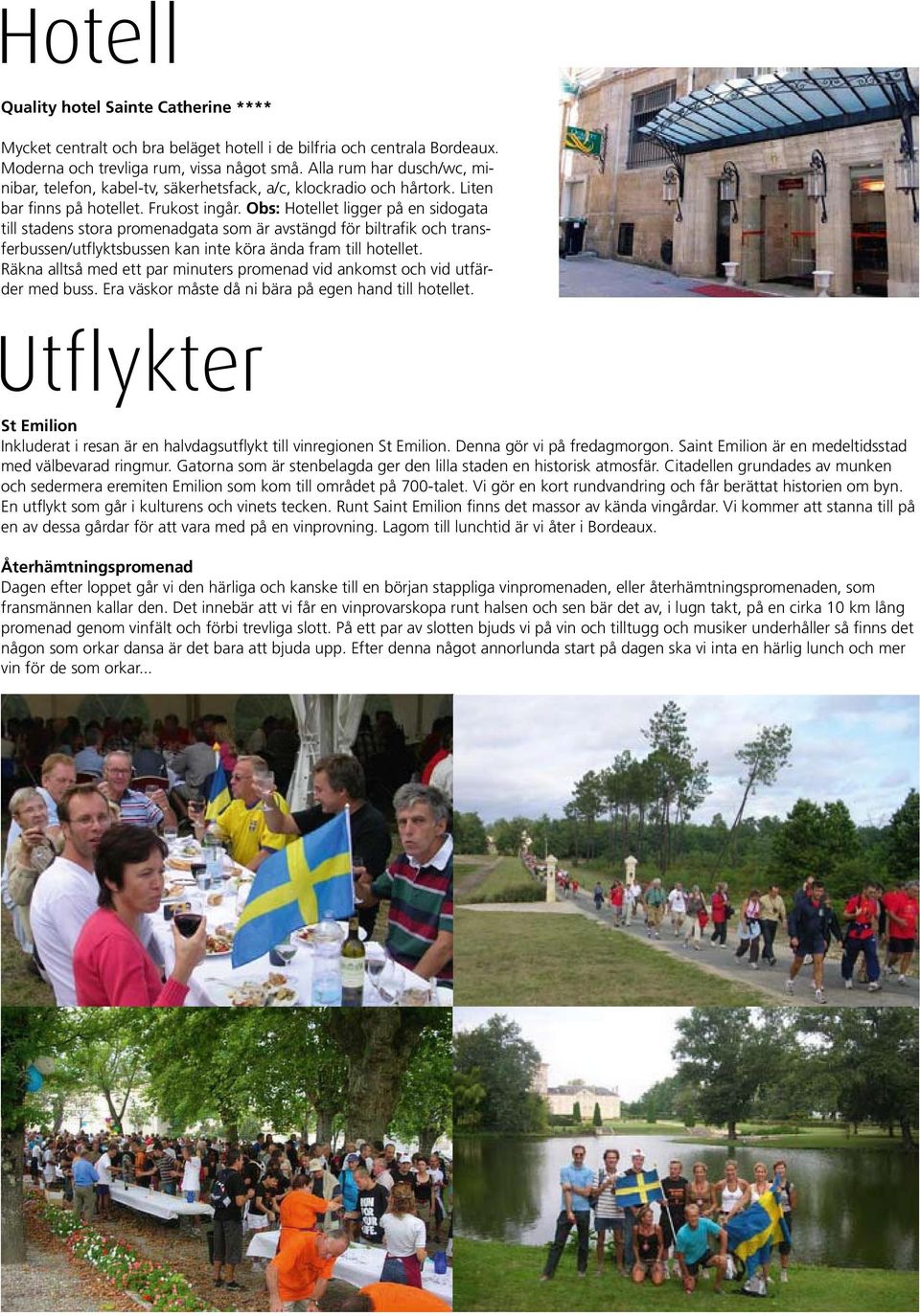 Obs: Hotellet ligger på en sidogata till stadens stora promenadgata som är avstängd för biltrafik och transferbussen/utflyktsbussen kan inte köra ända fram till hotellet.