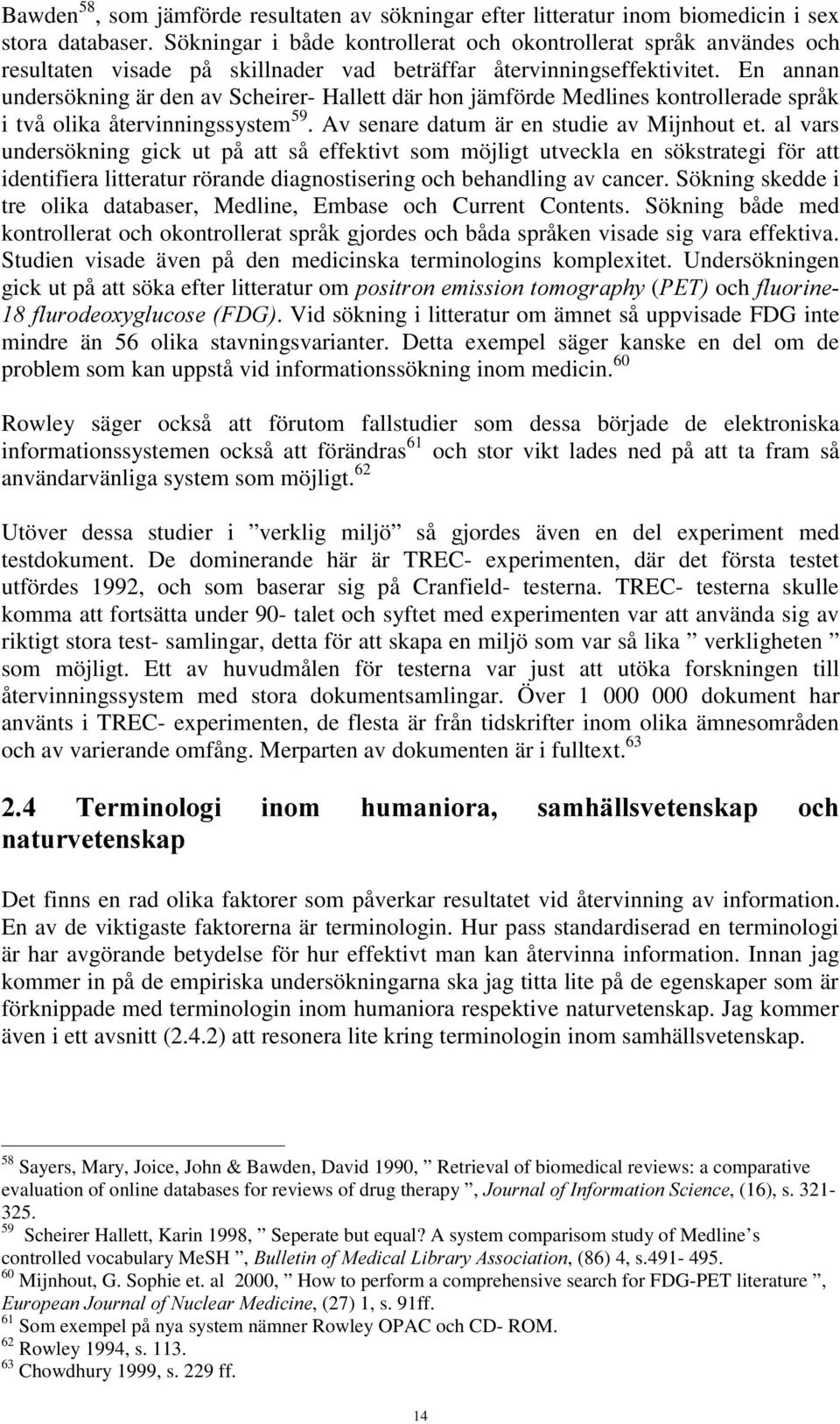 En annan undersökning är den av Scheirer- Hallett där hon jämförde Medlines kontrollerade språk i två olika återvinningssystem 59. Av senare datum är en studie av Mijnhout et.