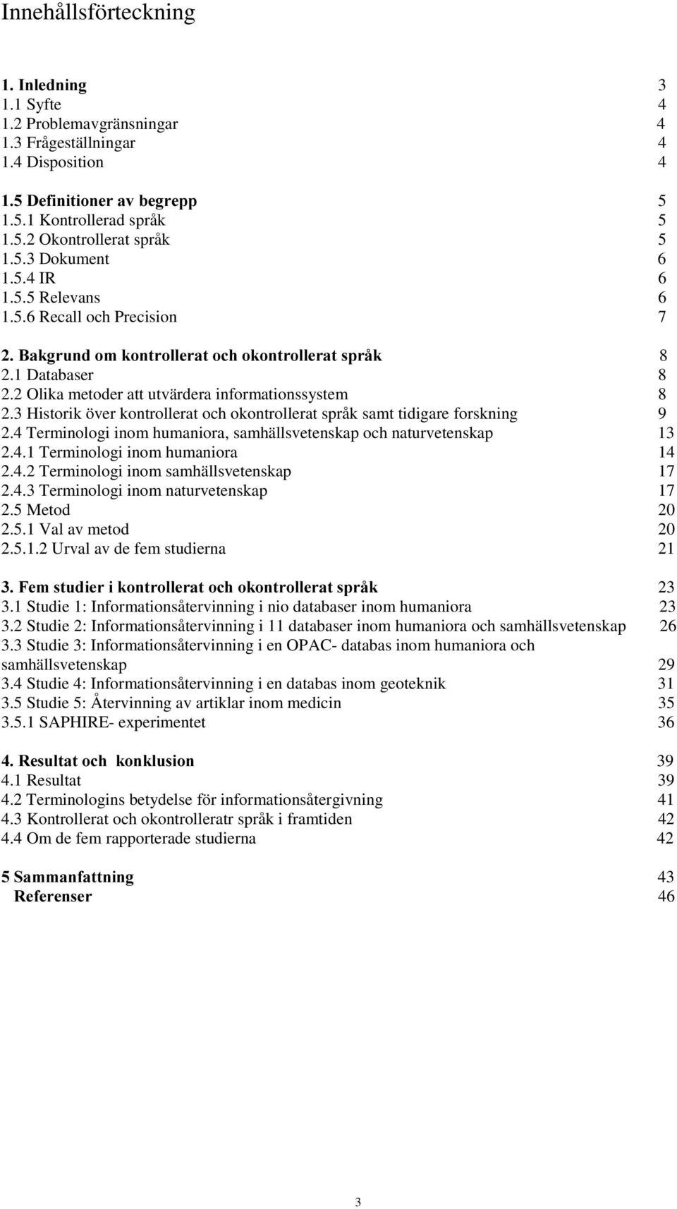 4 Terminologi inom humaniora, samhällsvetenskap och naturvetenskap 13 2.4.1 Terminologi inom humaniora 14 2.4.2 Terminologi inom samhällsvetenskap 17 2.4.3 Terminologi inom naturvetenskap 17 2.